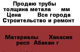 Продаю трубы 720 толщина метала 8-9 мм › Цена ­ 35 - Все города Строительство и ремонт » Материалы   . Хакасия респ.,Абакан г.